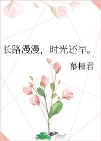长路漫漫,时光还早。